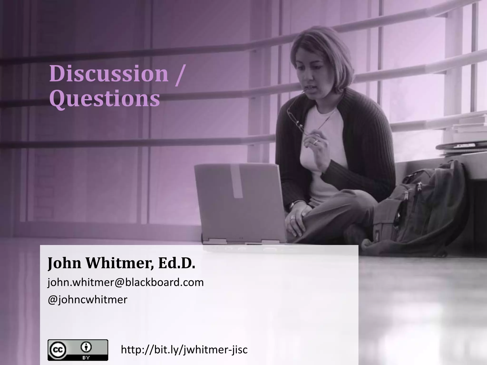 Discussion /
Questions
John Whitmer, Ed.D.
john.whitmer@blackboard.com
@johncwhitmer
http://bit.ly/jwhitmer-jisc
 