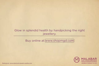Glow in splendid health by handpicking the right
jewellery.
Buy online at www.shopmgd.com
Reference: www.diamond-jewelry-pedia.com
 