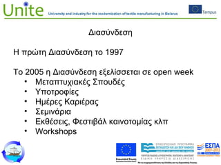 Διασύνδεση
Η πρώτη Διασύνδεση το 1997
Το 2005 η Διασύνδεση εξελίσσεται σε open week
• Μεταπτυχιακές Σπουδές
• Υποτροφίες
• Ημέρες Καριέρας
• Σεμινάρια
• Εκθέσεις, Φεστιβάλ καινοτομίας κλπ
• Workshops
 