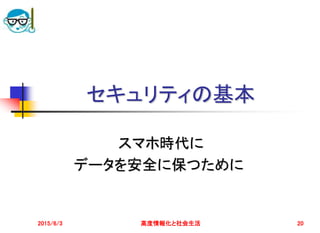 セキュリティの基本
スマホ時代に
データを安全に保つために
2015/6/3 高度情報化と社会生活 20
 
