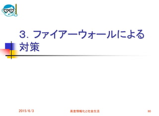 ３．ファイアーウォールによる
対策
2015/6/3 80高度情報化と社会生活
 
