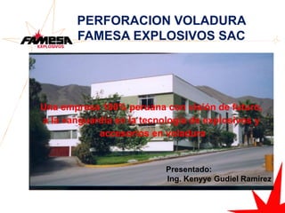 Una empresa 100% peruana con visión de futuro,
a la vanguardia en la tecnología de explosivos y
accesorios en voladura
PERFORACION VOLADURA
FAMESA EXPLOSIVOS SAC
Presentado:
Ing. Kenyye Gudiel Ramirez
 