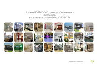 Краткое ПОРТФОЛИО проектов общественных
интерьеров,
выполненных дизайн-бюро «ПРОЕКТ7»
	
  
Архитектурное дизайн-бюро
	
  
 
