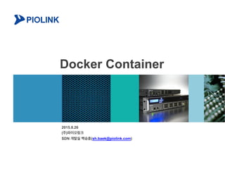Docker Container
2015.8.26
(주)파이오링크
SDN 개발실 백승훈(sh.baek@piolink.com)
 