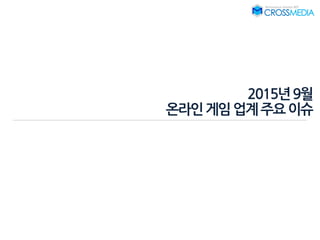 2015년9월
온라인게임업계주요이슈
 