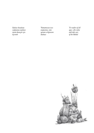 To readers of all
ages, who value
and take care
of the Baikal
Читателям всех
возрастов, кто
ценит и бережет
Байкал
Байгал далайгаа
хайрлажа шадаха
томо багагүй хүн
бүхэндэ
 