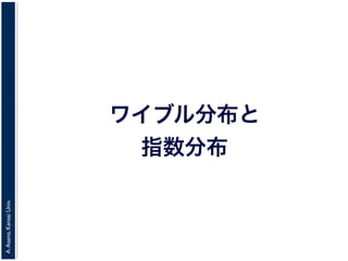 A.Asano,KansaiUniv.
ワイブル分布と
指数分布
 