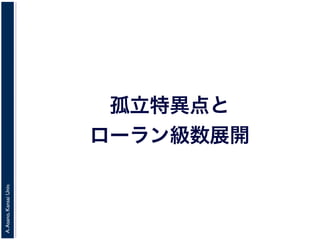 A.Asano,KansaiUniv.
孤立特異点と
ローラン級数展開
 