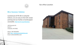 RLee Insurance Solutions
Located just off IN 26 in Lafayette
Indiana, we are easy to find with ample
parking and our facility is handicapped
accessible. Click here for easy Directions
100 Executive Dr.
Suite D
Lafayette, IN 47905
Phone: 765-746-6459
Web: http://rleeinsurancesolutions.com
Email: nativerobin@live.com
Our office Location
 