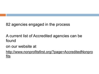 2015 Accreditation
82 agencies engaged in the process
A current list of Accredited agencies can be found
on our website at
http://www.nonprofitsfirst.org/?page=AccreditedNonprofits
 