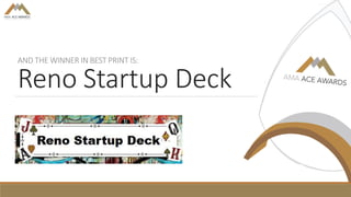 AND THE WINNER IN BEST PRINT IS:
Reno Startup Deck
 