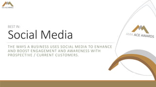 BEST IN:
Social Media
THE WAYS A BUSINESS USES SOCIAL MEDIA TO ENHANCE
AND BOOST ENGAGEMENT AND AWARENESS WITH
PROSPECTIVE / CURRENT CUSTOMERS.
 