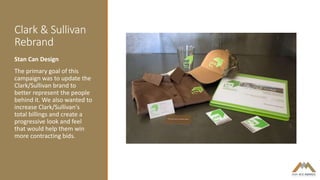 Clark & Sullivan
Rebrand
Stan Can Design
The primary goal of this
campaign was to update the
Clark/Sullivan brand to
better represent the people
behind it. We also wanted to
increase Clark/Sullivan's
total billings and create a
progressive look and feel
that would help them win
more contracting bids.
 