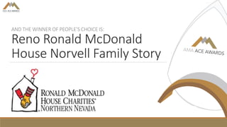 AND THE WINNER OF PEOPLE’S CHOICE IS:
Reno Ronald McDonald
House Norvell Family Story
 