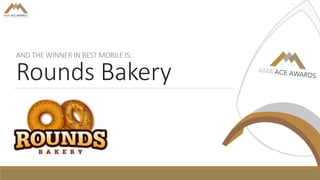 AND THE WINNER IN BEST MOBILE IS:
Rounds Bakery
 