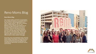 Reno Moms Blog
Reno Moms Blog
Our social media outreach as promotion
of our blog has been so successful that it
has led to...