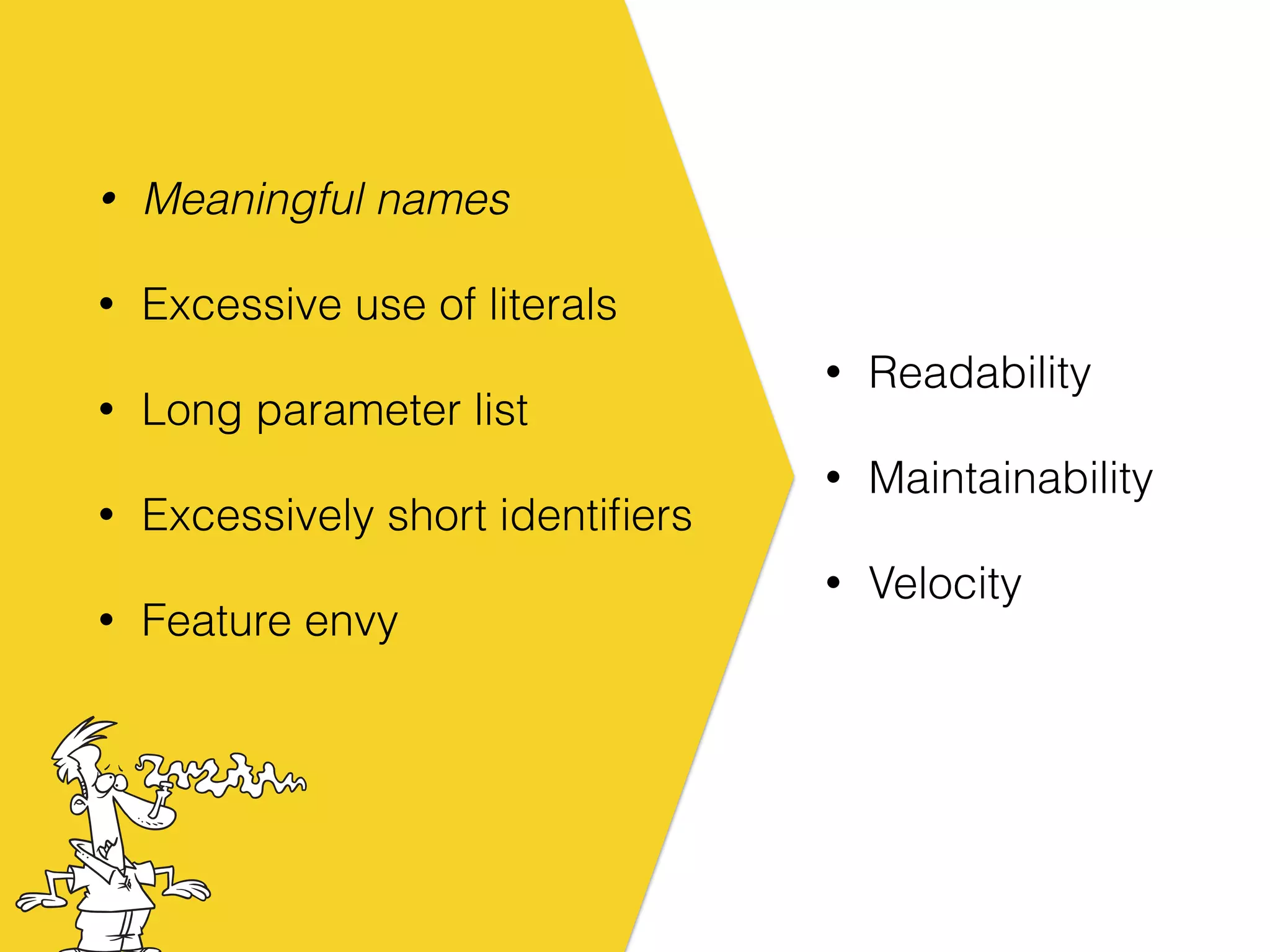 • Meaningful names
• Excessive use of literals
• Long parameter list
• Excessively short identiﬁers
• Feature envy
• Readability
• Maintainability
• Velocity
 