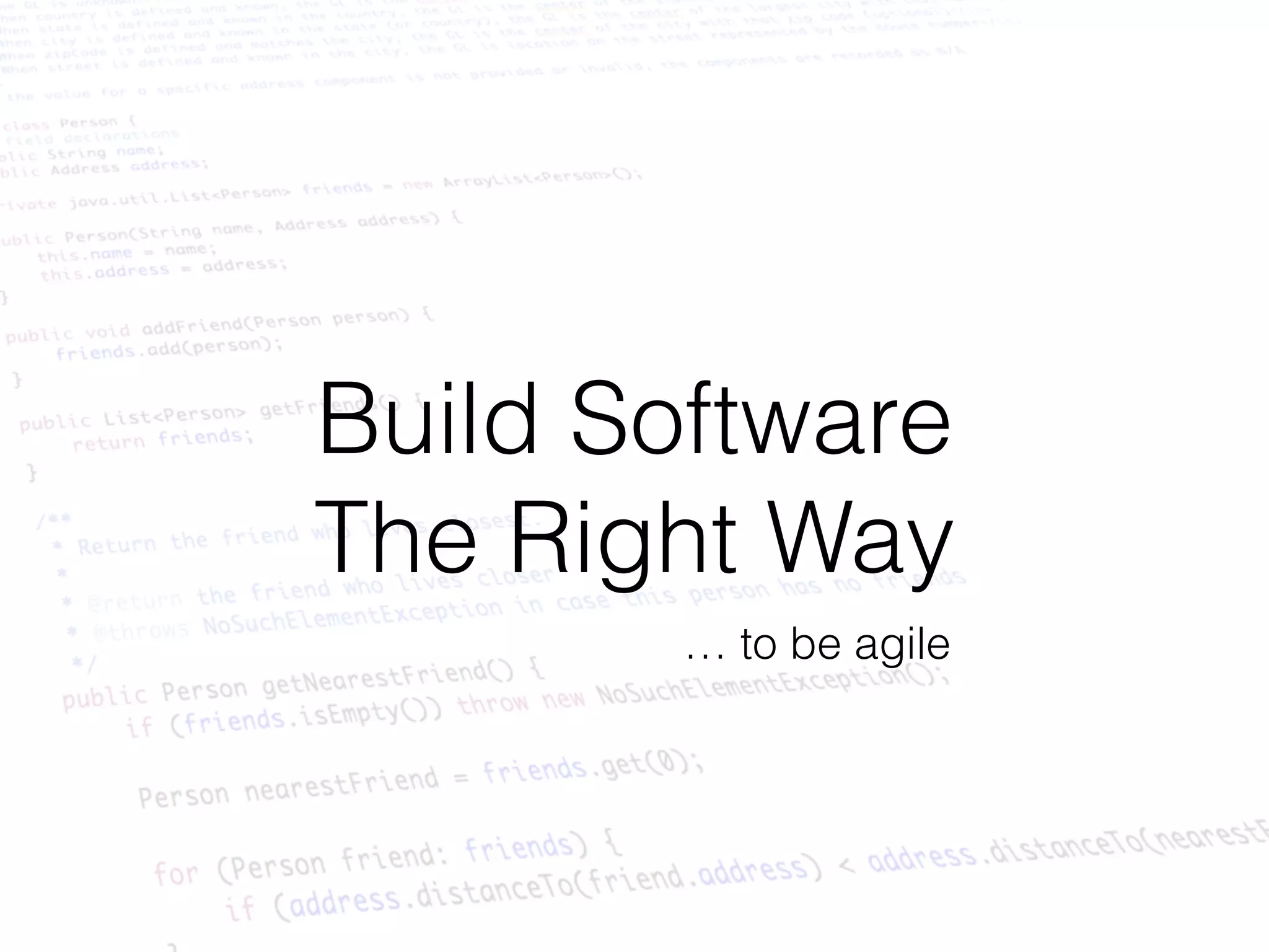 Build Software 
The Right Way
… to be agile
 
