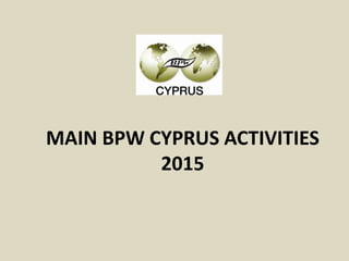 MAIN BPW CYPRUS ACTIVITIES
2015
 