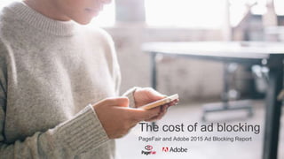 The cost of ad blocking
PageFair and Adobe 2015 Ad Blocking Report
 