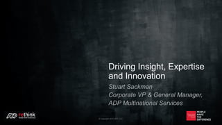 Driving Insight, Expertise
and Innovation
Stuart Sackman
Corporate VP & General Manager,
ADP Multinational Services
© Copyright 2015 ADP, LLC.
 