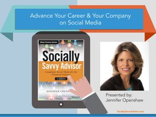 SociallySavvyAdvisor.com︎
Presented by:
Jennifer Openshaw
Advance Your Career & Your Company
on Social Media
 