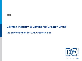 1
German Industry & Commerce Greater China
Die Serviceeinheit der AHK Greater China
2015
 