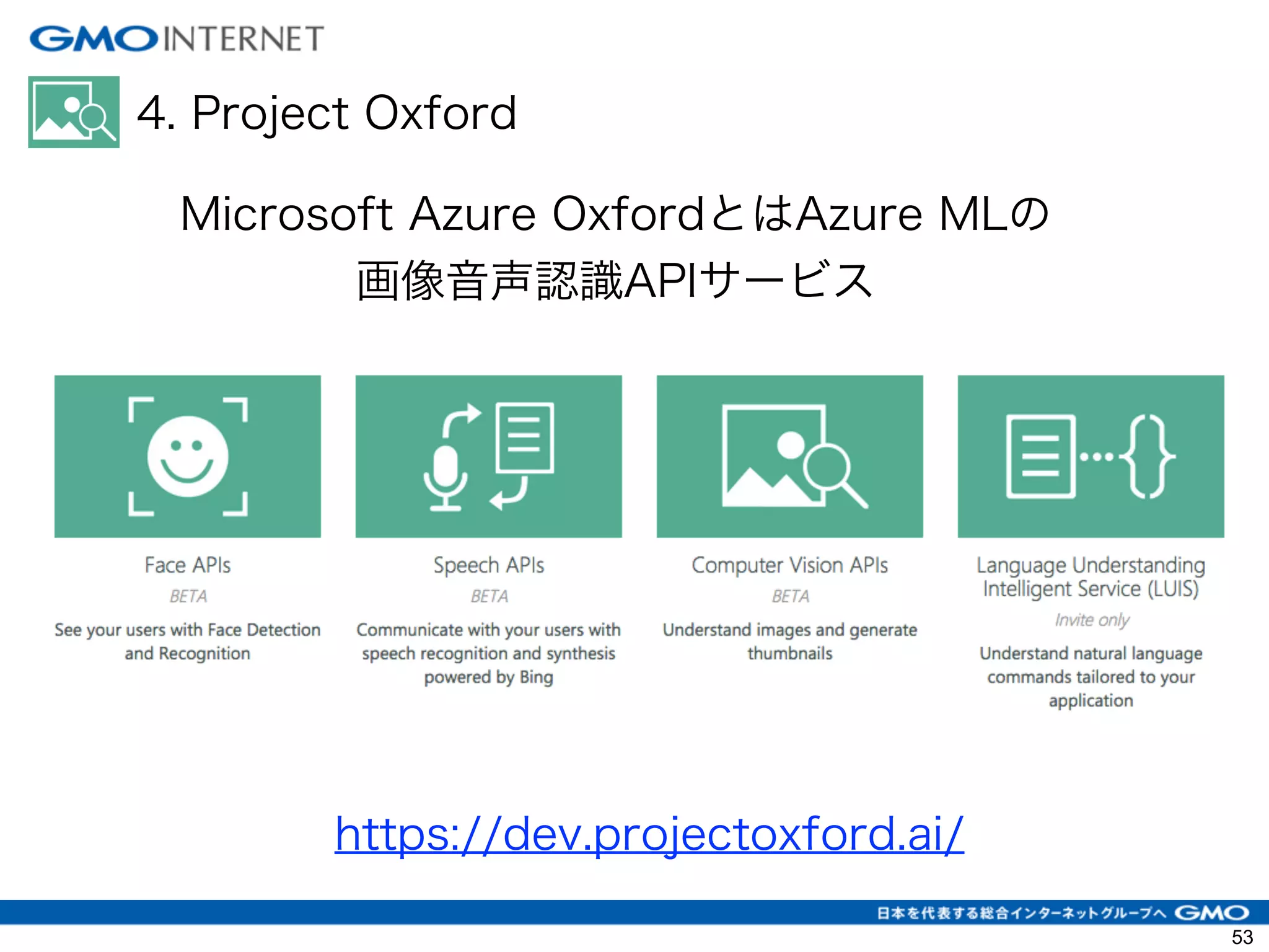 4. Project Oxford
Microsoft Azure OxfordとはAzure MLの
画像音声認識APIサービス
https://dev.projectoxford.ai/
53
 