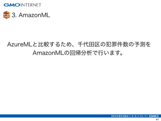 3. AmazonML
41
AzureMLと比較するため、千代田区の犯罪件数の予測を
AmazonMLの回帰分析で行います。
 