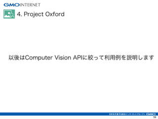 4. Project Oxford
Computer Vision API
以後はComputer Vision APIに絞って利用例を説明します
59
 