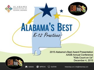 IMPROVE SUSTAINASSESS theleanleap.com | info@theleanleap.com
2015 Alabama’s Best Award Presentation
AASB Annual Conference
“Kids Count on Us”
December 4, 2015
 