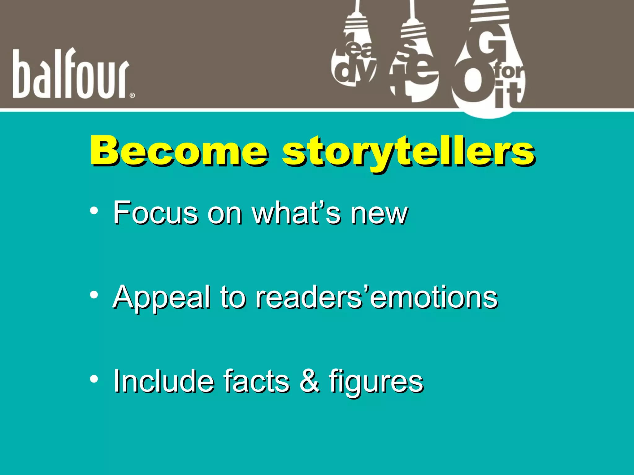 • Focus on whatFocus on what’s new’s new
• Appeal to readersAppeal to readers’emotions’emotions
• Include facts & figuresInclude facts & figures
Become storytellersBecome storytellers
 