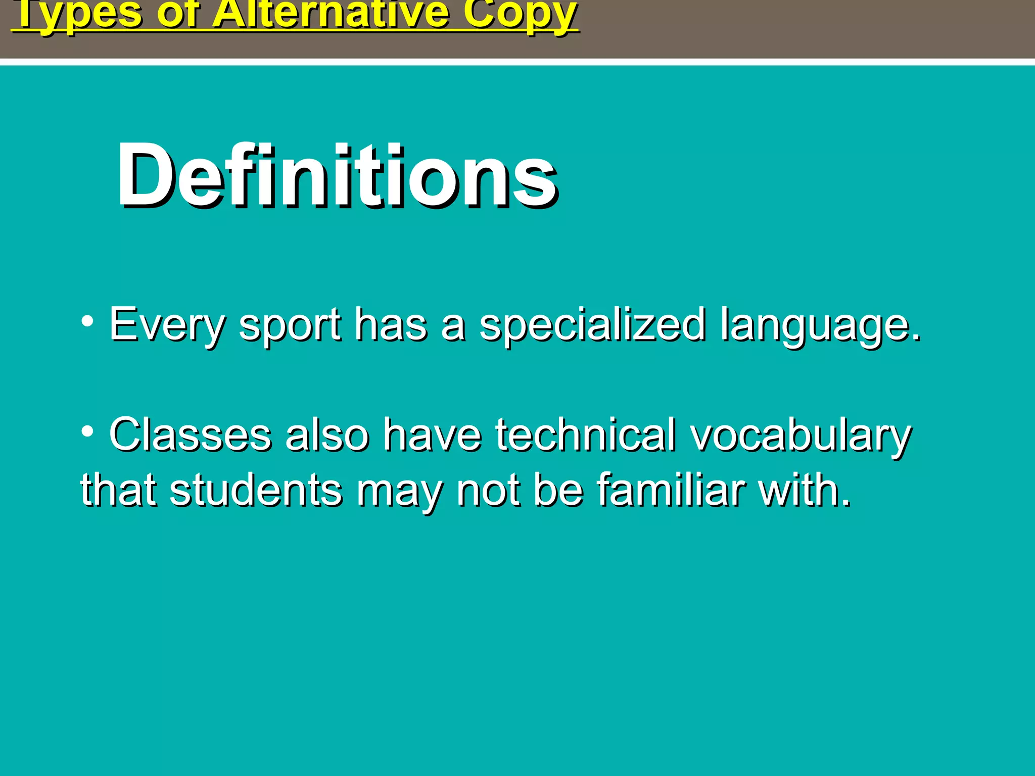 Types of Alternative CopyTypes of Alternative Copy
DefinitionsDefinitions
• Every sport has a specialized language.Every sport has a specialized language.
• Classes also have technical vocabularyClasses also have technical vocabulary
that students may not be familiar with.that students may not be familiar with.
 
