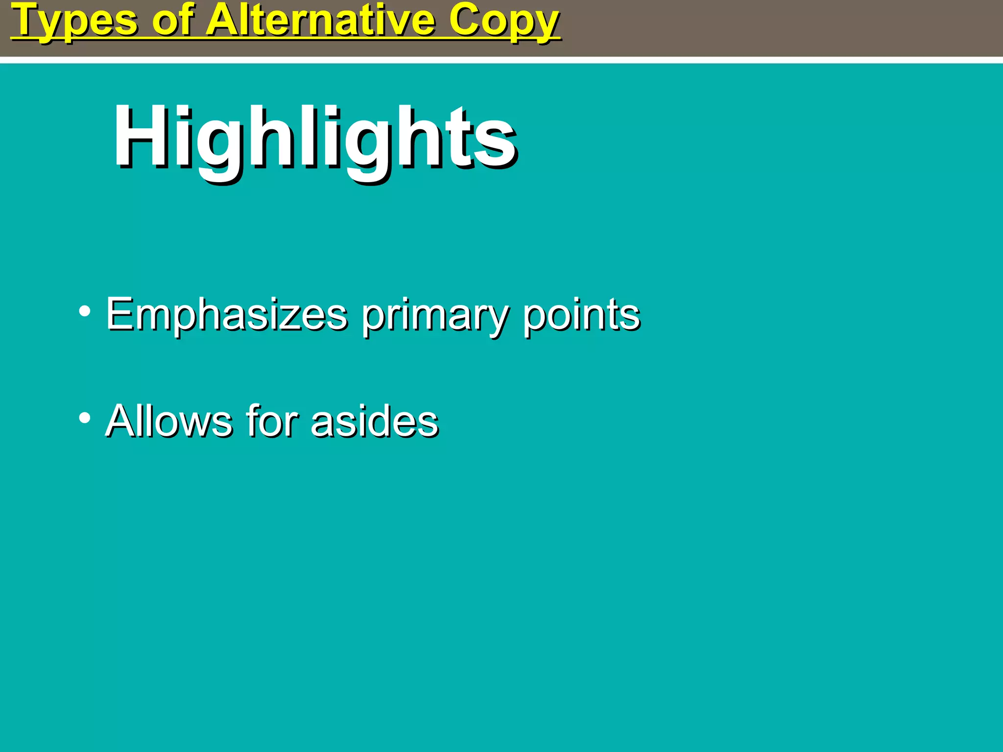 Types of Alternative CopyTypes of Alternative Copy
HighlightsHighlights
• Emphasizes primary pointsEmphasizes primary points
• Allows for asidesAllows for asides
 