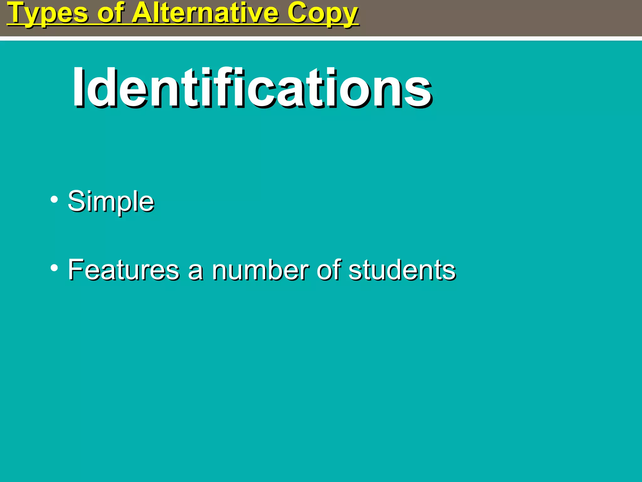 Types of Alternative CopyTypes of Alternative Copy
IdentificationsIdentifications
• SimpleSimple
• Features a number of studentsFeatures a number of students
 