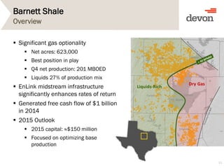 Barnett Shale
 Significant gas optionality
 Net acres: 623,000
 Best position in play
 Q4 net production: 201 MBOED
 Liquids 27% of production mix
 EnLink midstream infrastructure
significantly enhances rates of return
 Generated free cash flow of $1 billion
in 2014
 2015 Outlook
 2015 capital: ≈$150 million
 Focused on optimizing base
production
33
Overview
 