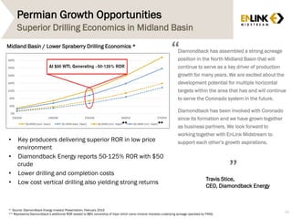 Permian Growth Opportunities
Superior Drilling Economics in Midland Basin
Midland Basin / Lower Spraberry Drilling Economics *
* Source: Diamondback Energy Investor Presentation, February 2015
** Represents Diamondback’s additional ROR related to 88% ownership of Viper which owns mineral interests underlying acreage operated by FANG.
• Key producers delivering superior ROR in low price
environment
• Diamondback Energy reports 50-125% ROR with $50
crude
• Lower drilling and completion costs
• Low cost vertical drilling also yielding strong returns
Multiple zone development
Diamondback has assembled a strong acreage
position in the North Midland Basin that will
continue to serve as a key driver of production
growth for many years. We are excited about the
development potential for multiple horizontal
targets within the area that has and will continue
to serve the Coronado system in the future.
Diamondback has been involved with Coronado
since its formation and we have grown together
as business partners. We look forward to
working together with EnLink Midstream to
support each other’s growth aspirations.
“
”
Travis Stice,
CEO, Diamondback Energy
44
** **
 