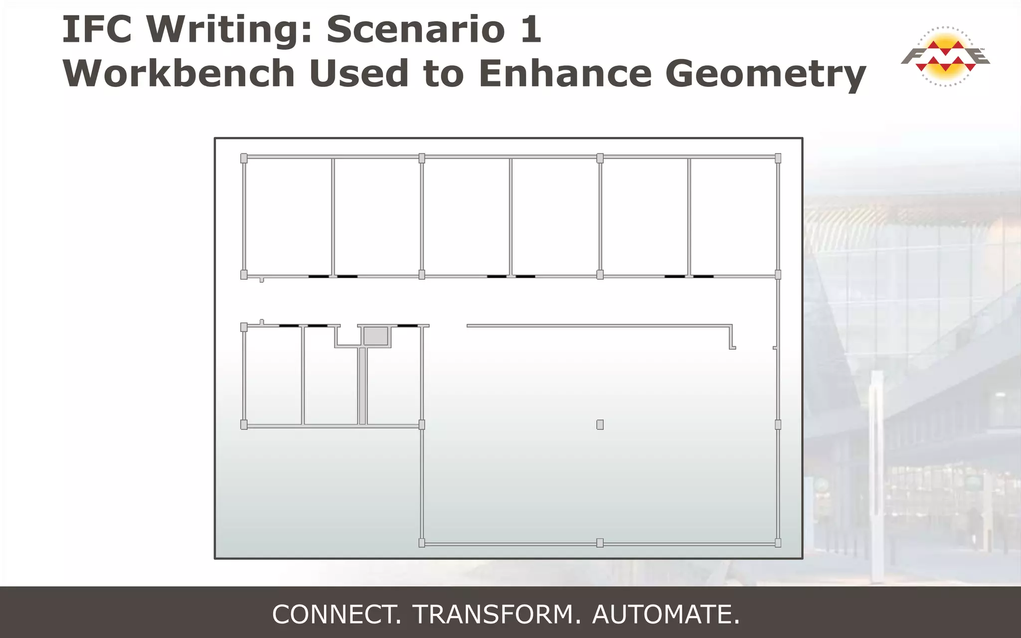IFC Writing: Scenario 1
Workbench Used to Enhance Geometry
CONNECT. TRANSFORM. AUTOMATE.
 