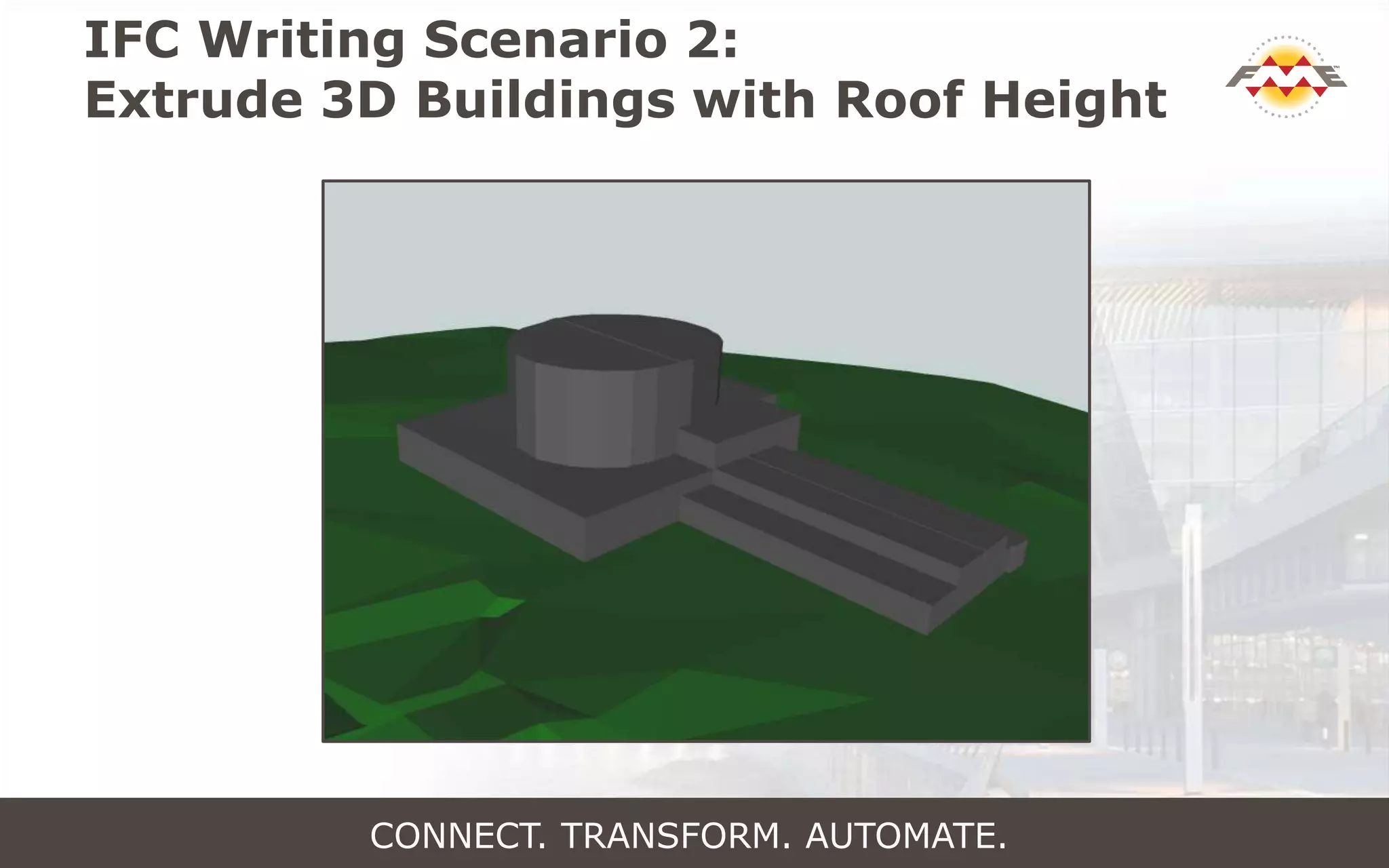 IFC Writing Scenario 2:
Extrude 3D Buildings with Roof Height
CONNECT. TRANSFORM. AUTOMATE.
 