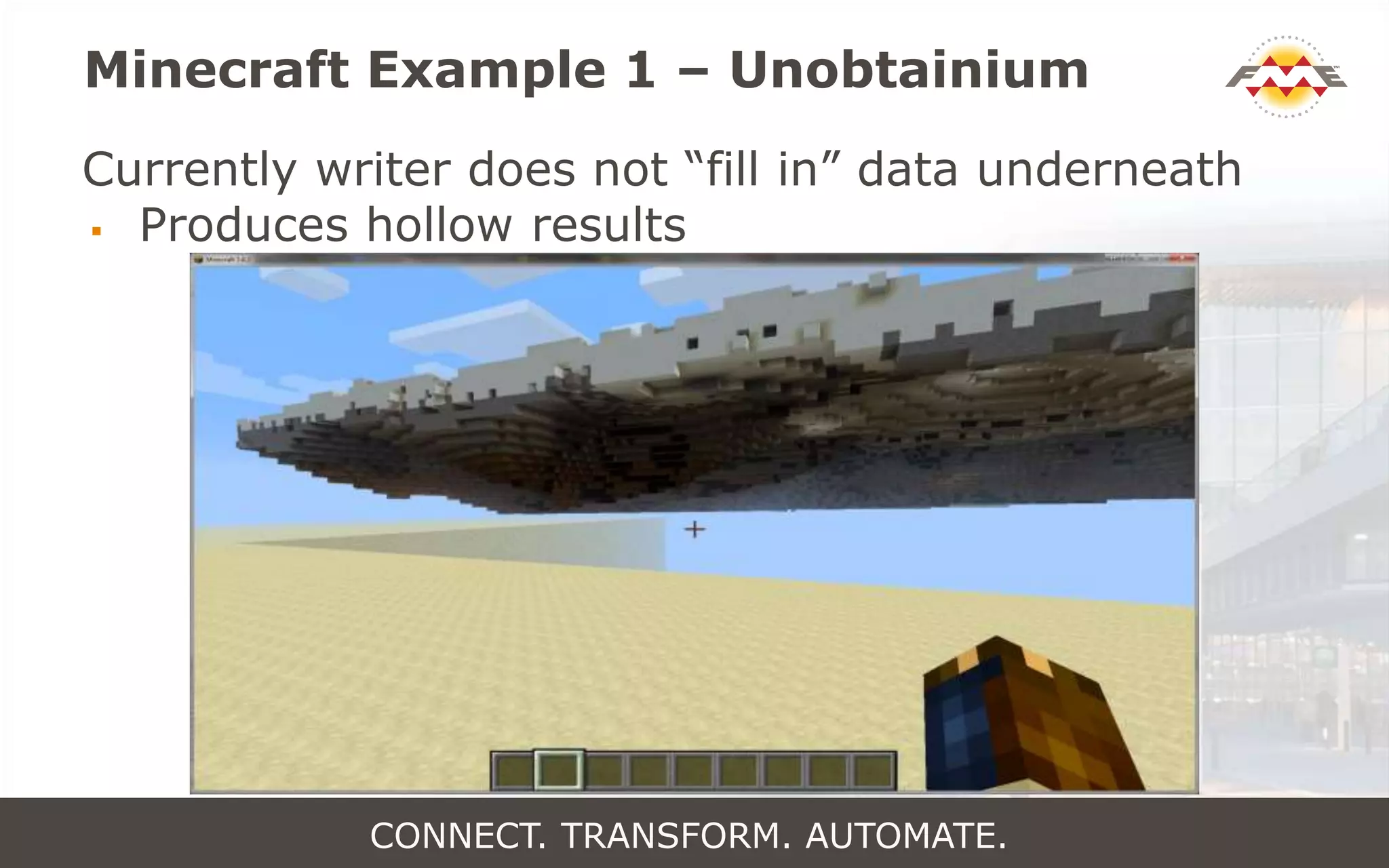 Minecraft Example 1 – Unobtainium
Currently writer does not “fill in” data underneath
 Produces hollow results
CONNECT. TRANSFORM. AUTOMATE.
 