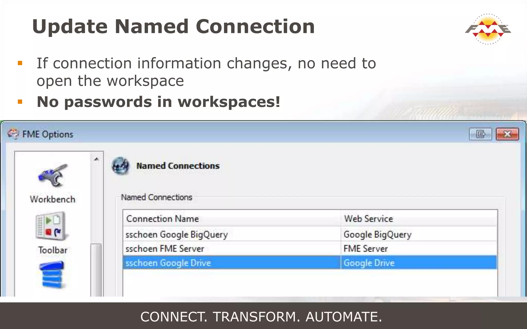 Update Named Connection
 If connection information changes, no need to
open the workspace
 No passwords in workspaces!
CONNECT. TRANSFORM. AUTOMATE.
 