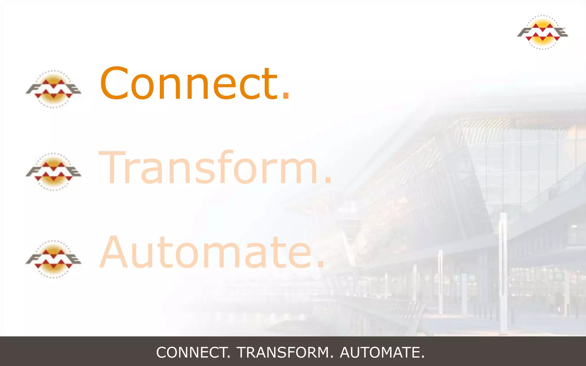 CONNECT. TRANSFORM. AUTOMATE.
Connect.
Transform.
Automate.
 