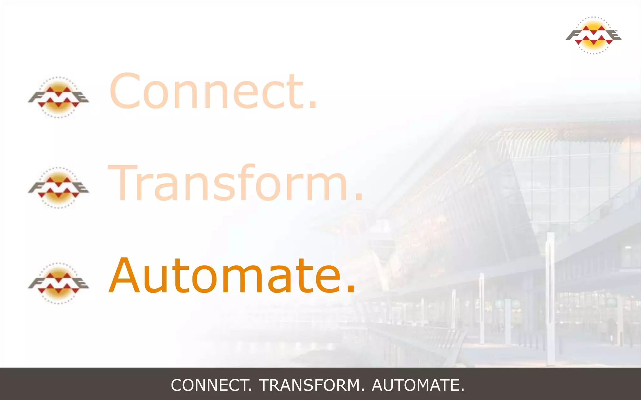 CONNECT. TRANSFORM. AUTOMATE.
Connect.
Transform.
Automate.
 