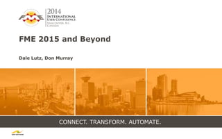 CONNECT. TRANSFORM. AUTOMATE.
FME 2015 and Beyond
Dale Lutz, Don Murray
 