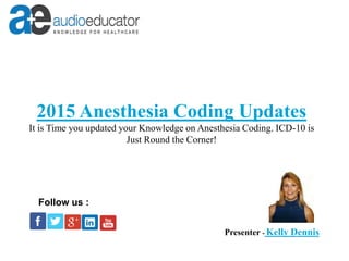 2015 Anesthesia Coding Updates
It is Time you updated your Knowledge on Anesthesia Coding. ICD-10 is
Just Round the Corner!
Presenter - Kelly Dennis
Follow us :
 