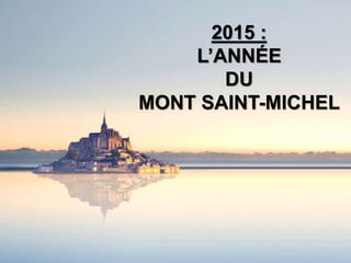 2015 : 
L’ANNÉE 
DU 
MONT SAINT-MICHEL  