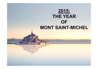 2015: 
THE YEAR 
OF 
MONT SAINT-MICHEL 
 