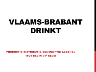 VLAAMS-BRABANT
DRINKT
PRODUCTIE-DISTRIBUTIE-CONSUMPTIE ALCOHOL
1800-BEGIN 21E EEUW
 