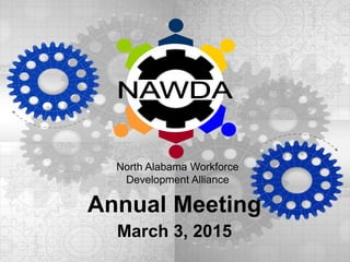 Annual Meeting
March 3, 2015
North Alabama Workforce
Development Alliance
 