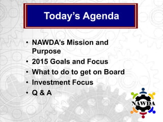 • NAWDA’s Mission and
Purpose
• 2015 Goals and Focus
• What to do to get on Board
• Investment Focus
• Q & A
Today’s Agenda
 